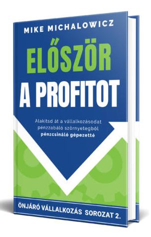 Mike Michalowicz: Először a profitot - Alakítsd át a vállalkozásodat pénzzabáló szörnyetegből pénzcsináló gépezetté