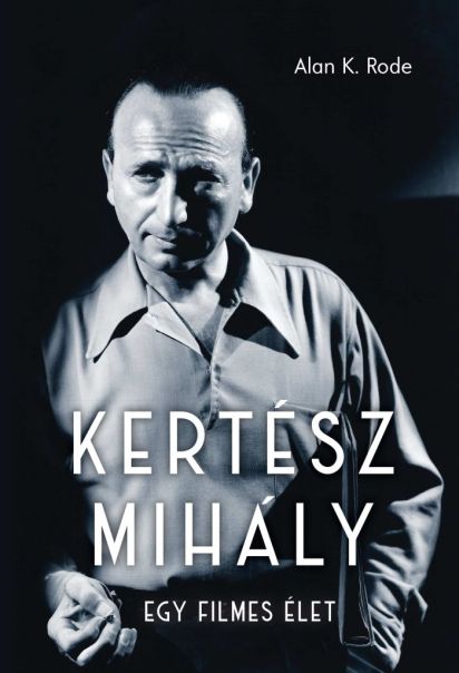 Alan K. Rode: Kertész Mihály - Egy filmes élet