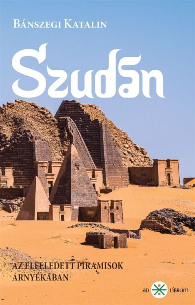 Bánszegi Katalin: Szudán - Az elfeledett piramisok árnyékában