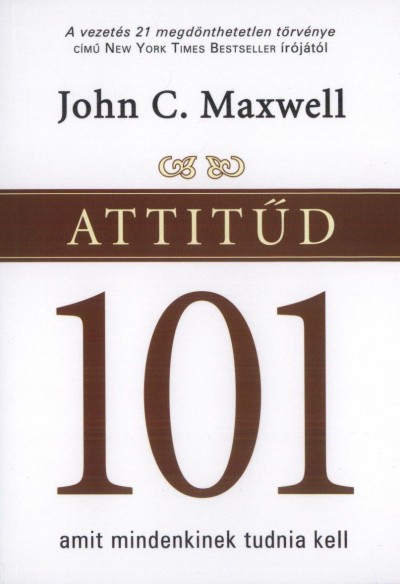 John C. Maxwell: Attitűd 101 - amit mindenkinek tudnia kell