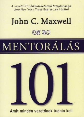 John C. Maxwell: Mentorálás 101 - amit minden vezetőnek tudnia kell