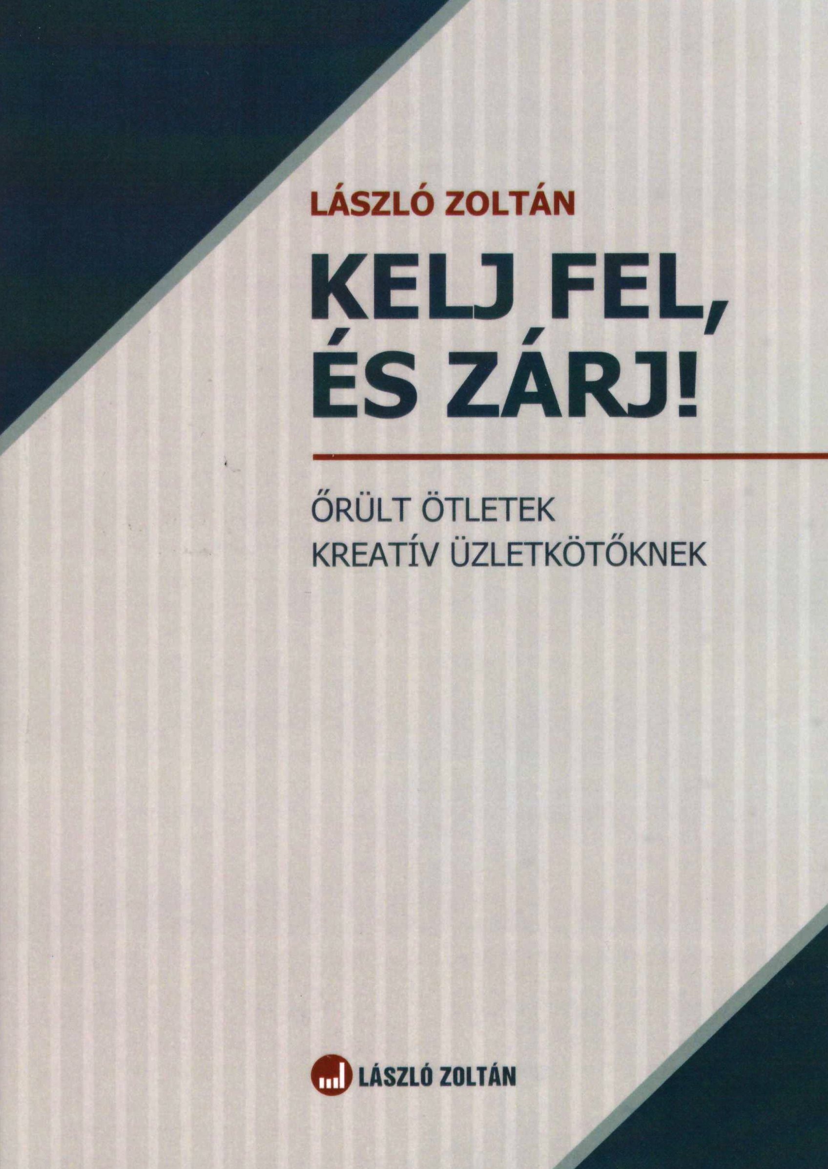 László Zoltán: Kelj fel és zárj! - Őrült ötletek kreatív üzletkötőknek