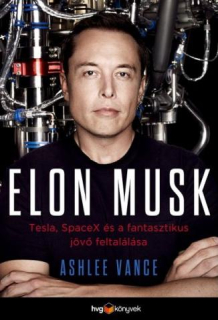 Ashlee Vance: Elon Musk - Tesla, SpaceX és a fantasztikus jövő feltalálása
