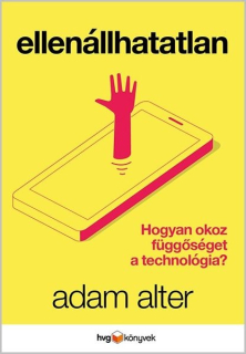 Adam Alter: Ellenállhatatlan - Hogyan okoz függőséget a technológia?